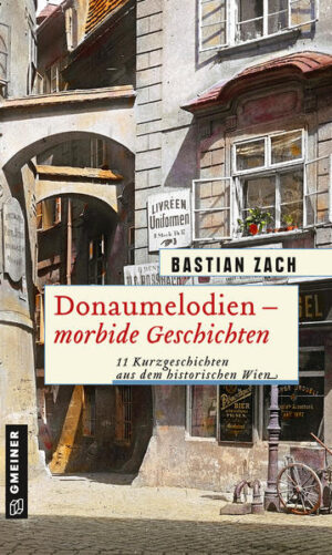 Donaumelodien - Morbide Geschichten 11 Kurzgeschichten aus dem historischen Wien | Bastian Zach