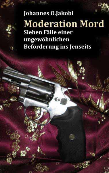 Moderation Mord Sieben Fälle einer ungewöhnlichen Beförderung ins Jenseits | Johannes O. Jakobi