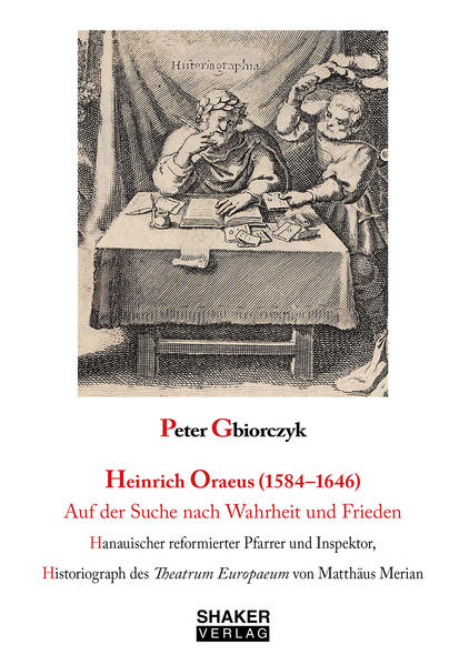 Heinrich Oraeus (1584-1646) Auf der Suche nach Wahrheit und Frieden | Peter Gbiorczyk