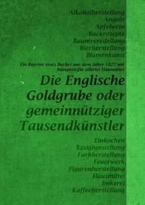 Eine Sammlung alter Hausmittel aus dem Jahre 1827. Rezepte für Einkochen, Essigherstellung, Farbherstellung, Figurenherstellung, Hausmittel, Imkerei, Kaffeeherstellung, Alkoholherstellung, Angeln, Apfelweil, Backrezepte, Baumveredelung, Bierherstellung, Blumenkunst. Ein buntes Kuriosum an Haushaltstipps udn Haushaltsmitteln, die man früher nicht einfach im Supermarkt kaufen konnte, sondern selbst erzeugte. (Diese Rezepte sind historische Dokumente und nicht zur Anwendung gedacht)