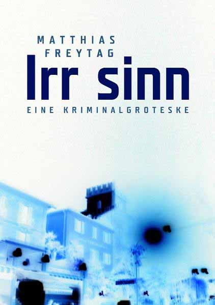 Irr sinn Eine Kriminalgroteske | Matthias Freytag