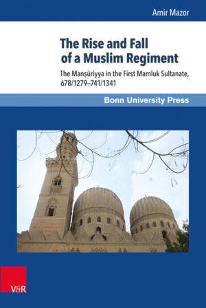 The Rise and Fall of a Muslim Regiment: The Manṣūriyya in the First Mamluk Sultanate, 678/1279-741/1341 | Amir Mazor