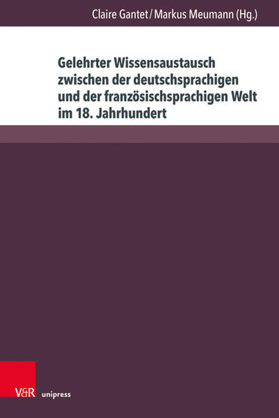 Gelehrter Wissensaustausch zwischen der deutschsprachigen und der französischsprachigen Welt im 18. Jahrhundert | Claire Gantet, Markus Meumann