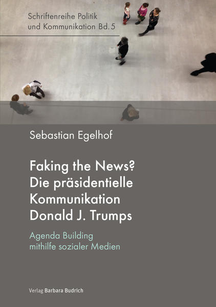 Faking the News? Die präsidentielle Kommunikation Donald J. Trumps | Sebastian Egelhof