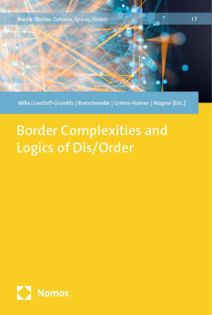 Border Complexities and Logics of Dis/Order | Christian Wille, Carolin Leutloff-Grandits, Falk Bretschneider, Sylvie Grimm-Hamen, Hedwig Wagner