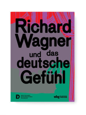 Richard Wagner und das deutsche Gefühl | Raphael Gross, Katharina J. Schneider, Michael P. Steinberg
