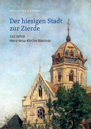 Der hiesigen Stadt zur Zierde - 125 Jahre Herz-Jesu-Kirche Weimar | Bundesamt für magische Wesen