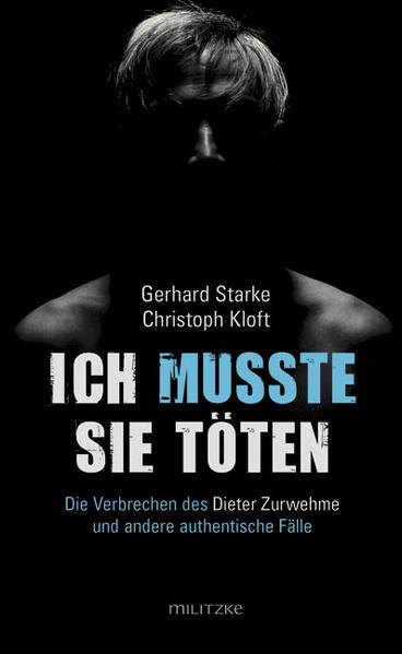 Ich musste sie töten Die Verbrechen des Dieter Zurwehme und andere authentische Fälle | Gerhard Starke und Christoph Kloft