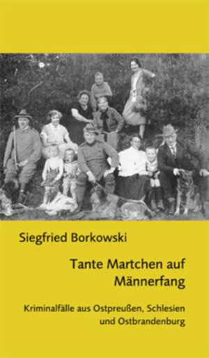 Tante Martchen auf Männerfang Kriminalfälle aus Ostpreußen, Schlesien und Ostbrandenburg | Siegfried Borkowski