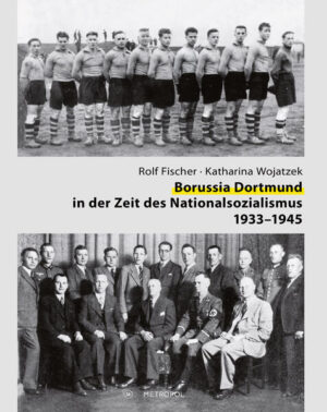 Borussia Dortmund in der Zeit des Nationalsozialismus 1933-1945 | Rolf Fischer, Katharina Wojatzek