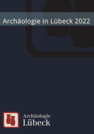 Archäologie in Lübeck 2022 | Dirk Rieger, Ingrid Sudhoff, Mieczysław Grabowski, Doris Mührenberg, Arne Voigtmann, Dirk Rieger