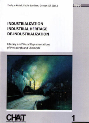 Industrialization - Industrial Heritage - De-Industrialization: Literary and Visual Representations of Pittsburgh and Chemnitz | Evelyne Keitel, Cecile Sandten, Gunter Süß