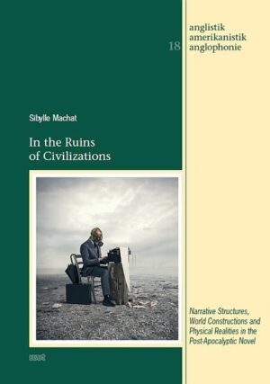 In the Ruins of Civilizations: Narrative Structures, World Constructions and Physical Realities in the Post-Apocalyptic Novel | Sibylle Machat