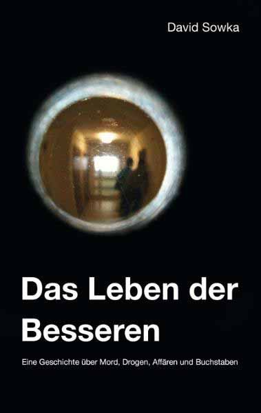 Das Leben der Besseren Eine Geschichte über Mord, Drogen, Affären und Buchstaben | David Sowka