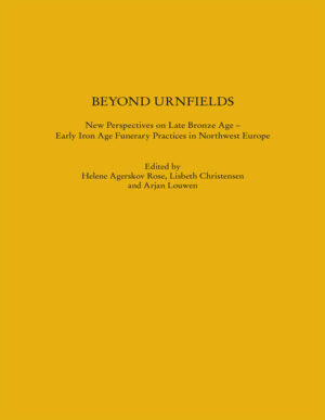 Beyond Urnfields - New Perspectives on Late Bronze Age - Early Iron Age Funerary Practices in Northwest Europe | Helene A. Rose, Lisbeth Christensen, Arjan Louwen, A. Abegg-Wigg, S. Arnoldussen, R. Bleie, J. Brandt, K. de Vries, R.S. Dollar, W. Domscheit, K. Dziegilewski, B. V. Eriksen, L. Frandsen, B. Grundvad, L. Grundvad, R. Klooß, J. Kneisel, I. Lütjens, C. Pankau, A. E. Poulsen, M. E. Poulsen, D. Quast, S. Qvistgaard, S. Schaefer-di Maida