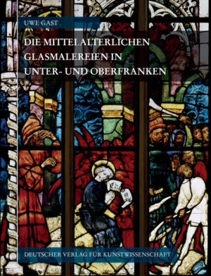 Corpus Vitrearum medii Aevi Deutschland / Corpus Vitrearum Medii Aevi Deutschland / Die mittelalterlichen Glasmalereien in Unter- und Oberfranken | Uwe Gast