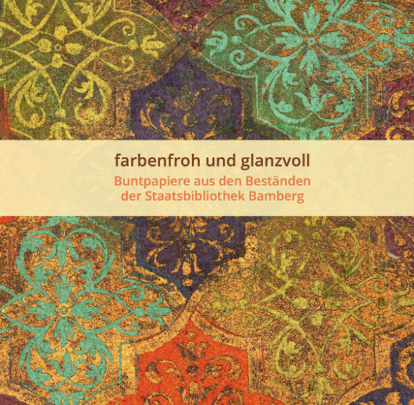 farbenfroh und glanzvoll - Buntpapiere aus den Beständen der Staatsbibilothek Bamberg | Ulrike Grießmayr