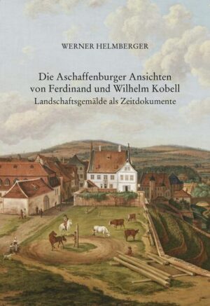 Die Aschaffenburger Ansichten von Ferdinand und Wilhelm Kobell | Werner Helmberger