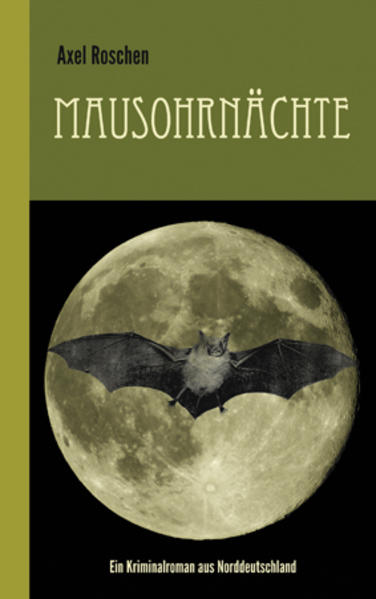 Mausohrnächte Ein Kriminalroman aus Norddeutschland | Axel Roschen