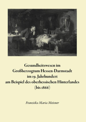 Gesundheitswesen im Großherzogtum Hessen-Darmstadt im 19. Jahrhundert am Beispiel des oberhessischen Hinterlandes (bis 1866) | Franziska Maria Meixner
