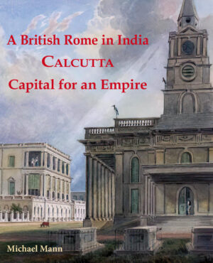 A British Rome in India. Calcutta - Capital for an Empire | Michael Mann