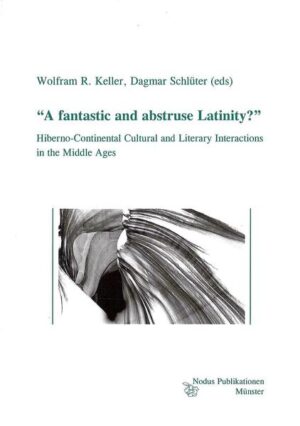 "A fantastic and abstruse Latinity?": Hiberno-Continental Cultural and Literary Interactions in the Middle Ages | Wolfram R. Keller, Dagmar Schlüter