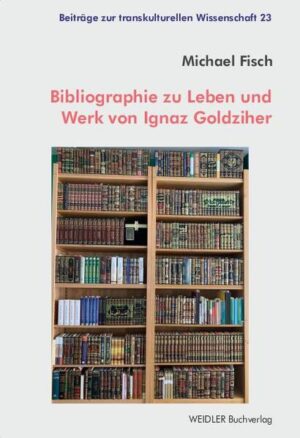 Bibliographie zu Leben und Werk von Ignaz Goldziher: Ein kommentiertes Verzeichnis | Michael Fisch