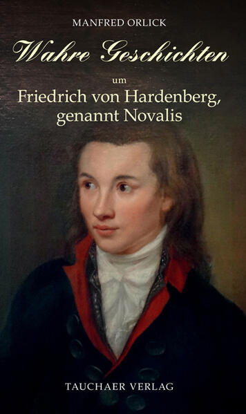 Wahre Geschichten um Friedrich von Hardenberg, genannt Novalis | Manfred Orlick
