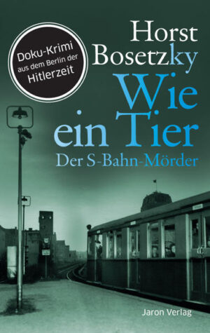 Wie ein Tier Der S-Bahn-Mörder. Roman. Doku-Krimi aus dem Berlin der Hitlerzeit | Horst (-ky) Bosetzky