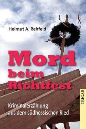 Mord beim Richtfest Kriminalerzählung aus dem südhessischen Ried | Helmut A. Rehfeld