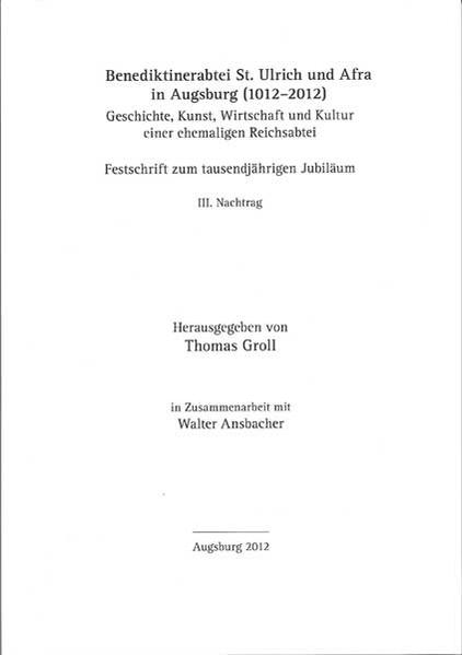 Benediktinerabtei St. Ulrich und Afra in Augsburg (1012-2012). Geschichte, Kunst, Wirtschaft und Kultur einer ehemaligen Reichsabtei. Festschrift zum tausendjährigen Jubiläum. Bd. III: Nachtrag (Jahrbuch des Vereins für Augsburger Bistumsgeschichte, 46. Jahrgang, 2012)