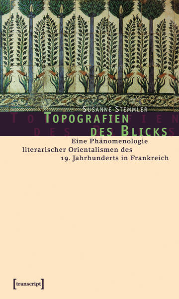 Topografien des Blicks: Eine Phänomenologie literarischer Orientalismen des 19. Jahrhunderts in Frankreich | Susanne Stemmler