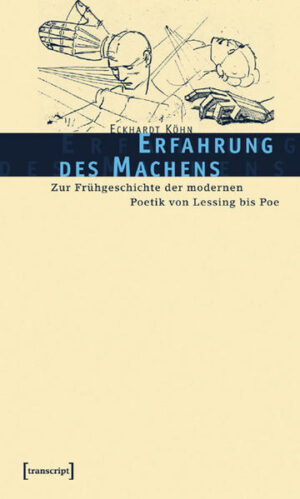 Erfahrung des Machens: Zur Frühgeschichte der modernen Poetik von Lessing bis Poe | Eckhardt Köhn