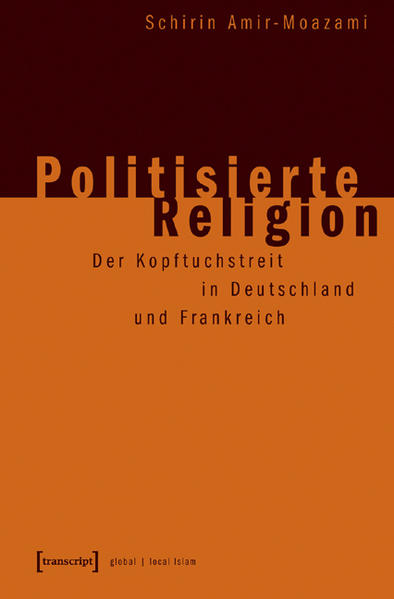 Politisierte Religion: Der Kopftuchstreit in Deutschland und Frankreich | Schirin Amir-Moazami