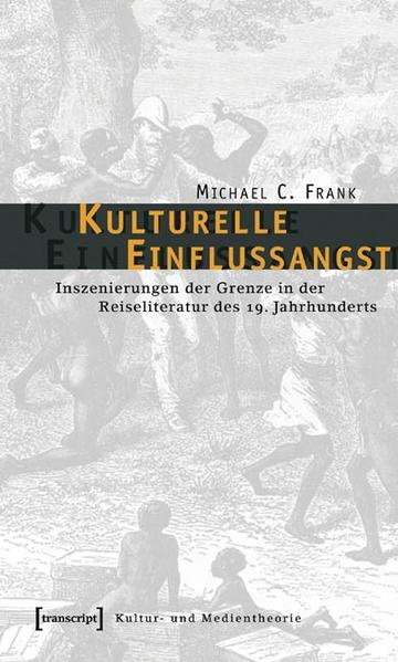 Kulturelle Einflussangst: Inszenierungen der Grenze in der Reiseliteratur des 19. Jahrhunderts | Michael C. Frank