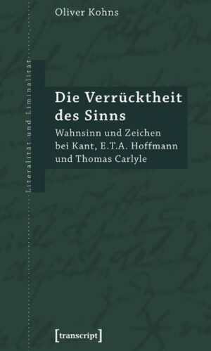 Die Verrücktheit des Sinns: Wahnsinn und Zeichen bei Kant, E.T.A. Hoffmann und Thomas Carlyle | Oliver Kohns
