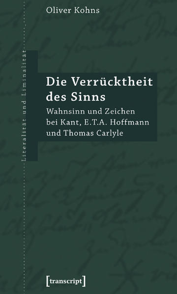 Die Verrücktheit des Sinns: Wahnsinn und Zeichen bei Kant, E.T.A. Hoffmann und Thomas Carlyle | Oliver Kohns