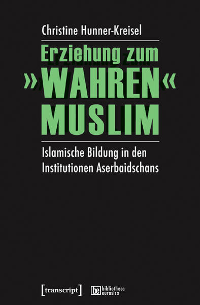 Erziehung zum »wahren« Muslim: Islamische Bildung in den Institutionen Aserbaidschans | Christine Hunner-Kreisel