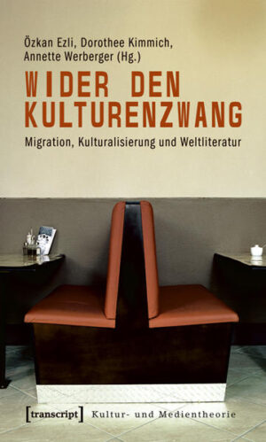 Wider den Kulturenzwang: Migration, Kulturalisierung und Weltliteratur | Özkan Ezli, Dorothee Kimmich, Annette Werberger, Stefanie Ulrich