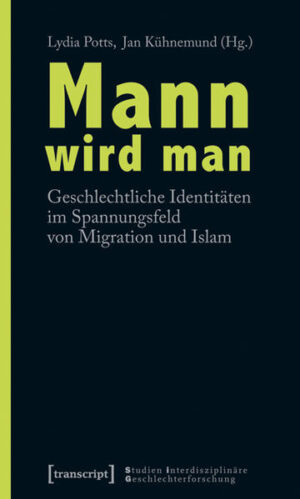 Mann wird man: Geschlechtliche Identitäten im Spannungsfeld von Migration und Islam | Lydia Potts, Jan Kühnemund