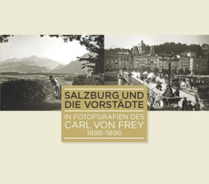 Salzburg und die Vorstädte in Fotografien des Carl von Frey 1888-1896 | Bundesamt für magische Wesen