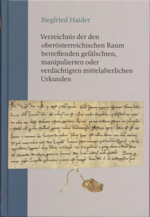 Verzeichnis der den oberösterreichischen Raum betreffenden gefälschten, manipulierten oder verdächtigten mittelalterlichen Urkunden | Siegfried Haider