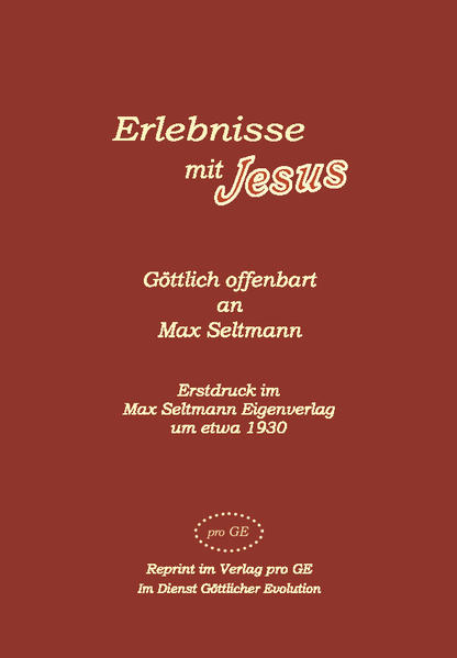 Erlebnisse mit Jesus-göttlich offenbart an Max Seltmann (1882-1972) Göttlich erwählter Schreiber vieler Göttlicher Offenbarungen vorbiblischer und nachbiblischer Zeit. Reprint im Verlag pro GE