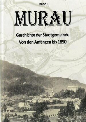 Murau - Geschichte der Stadtgemeinde Band 1 | Walter Brunner, Ingo Mirsch, Renate Brodschild, Maria Engel