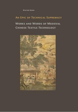 An Epic of Technical Suptremacy. Works and Words of Medieval Chinese Textile Technology | Dieter Kuhn