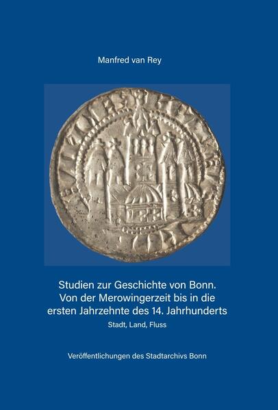 Studien zur Geschichte von Bonn. Von der Merowingerzeit bis in die ersten Jahrzehnte des 14. Jahrhunderts | Manfred van Rey