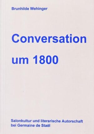 Conversation um 1800: Salonkultur und literarische Autorschaft bei Germaine de Staël | Brunhilde Wehinger