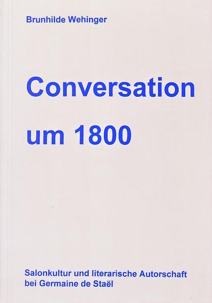 Conversation um 1800: Salonkultur und literarische Autorschaft bei Germaine de Staël | Brunhilde Wehinger