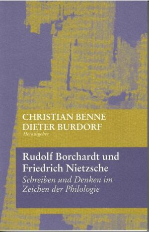 Rudolf Borchardt und Friedrich Nietzsche: Schreiben und Denken im Zeichen der Philologie | Christian Benne, Dieter Burdorf