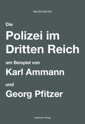 Die Polizei im Dritten Reich am Beispiel von Karl Ammann und Georg Pfitzer | Walter Wuttke